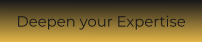 Deepen your Expertise